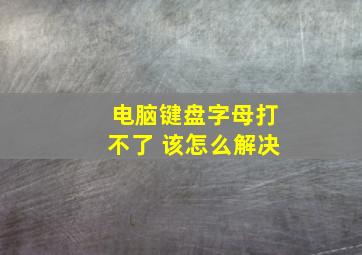 电脑键盘字母打不了 该怎么解决